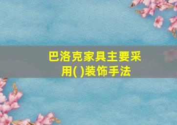 巴洛克家具主要采用( )装饰手法